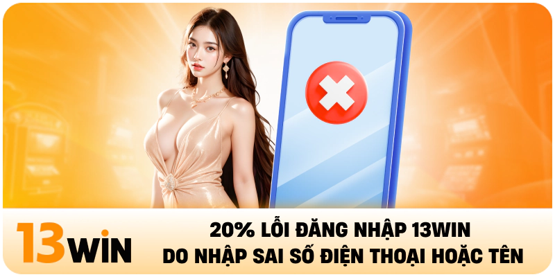 20% lỗi đăng nhập 13WIN do nhập sai số điện thoại hoặc tên